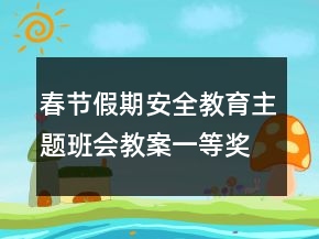 春節(jié)假期安全教育主題班會教案一等獎