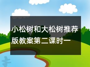 小松樹(shù)和大松樹(shù)（推薦版教案第二課時(shí)）一等獎(jiǎng)