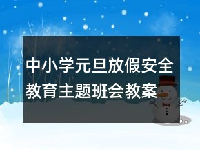 中小學(xué)元旦放假安全教育主題班會(huì)教案一等獎(jiǎng)