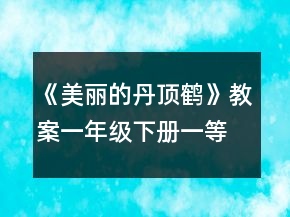 《美麗的丹頂鶴》教案（一年級(jí)下冊(cè)）一等獎(jiǎng)