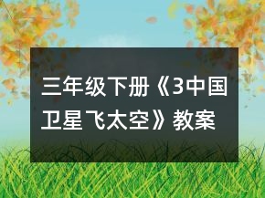 三年級下冊《3、中國衛(wèi)星飛太空》教案一等獎