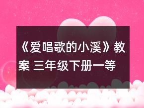 《愛唱歌的小溪》教案（ 三年級下冊）一等獎