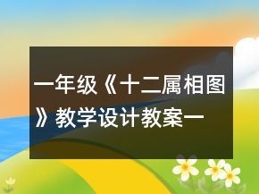 一年級(jí)《十二屬相圖》教學(xué)設(shè)計(jì)教案一等獎(jiǎng)