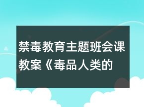 禁毒教育主題班會(huì)課教案《毒品人類的殺手》一等獎(jiǎng)