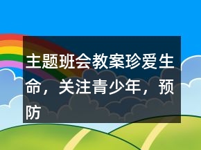 主題班會教案：珍愛生命，關注青少年，預防艾滋病一等獎