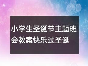 小學(xué)生圣誕節(jié)主題班會教案：快樂過圣誕一等獎