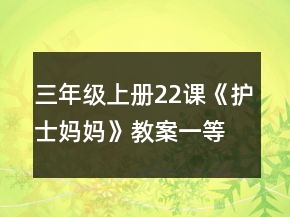 三年級上冊22課《護士媽媽》教案一等獎