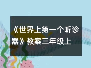 《世界上第一個聽診器》教案（三年級上）一等獎