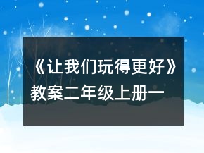 《讓我們玩得更好》教案（二年級上冊）一等獎
