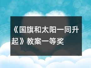 《國(guó)旗和太陽(yáng)一同升起》教案一等獎(jiǎng)