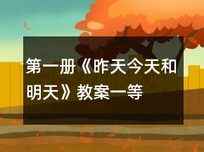 第一冊《昨天、今天和明天》教案一等獎