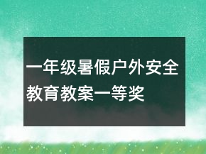 一年級暑假戶外安全教育教案一等獎