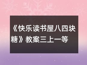 《快樂讀書屋八：四塊糖》教案（三上）一等獎