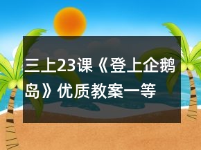 三上23課《登上企鵝島》優(yōu)質(zhì)教案一等獎