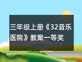 三年級上冊《32音樂醫(yī)院》教案一等獎