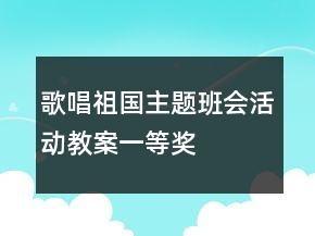 歌唱祖國主題班會(huì)活動(dòng)教案一等獎(jiǎng)