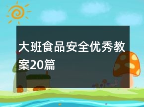 大班食品安全優(yōu)秀教案20篇