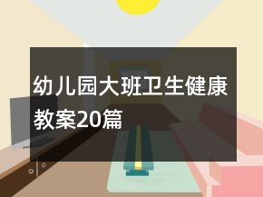 幼兒園大班衛(wèi)生健康教案20篇