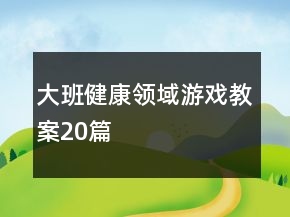 大班健康領域游戲教案20篇