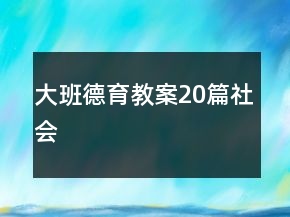 大班德育教案20篇社會(huì)