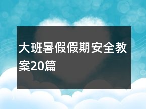 大班暑假假期安全教案20篇