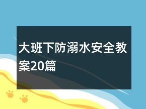 大班下防溺水安全教案20篇
