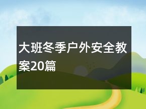 大班冬季戶外安全教案20篇
