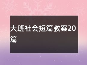 大班社會(huì)短篇教案20篇