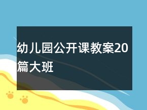 幼兒園公開(kāi)課教案20篇大班