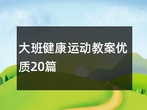 大班健康運(yùn)動(dòng)教案優(yōu)質(zhì)20篇