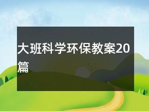 大班科學(xué)環(huán)保教案20篇
