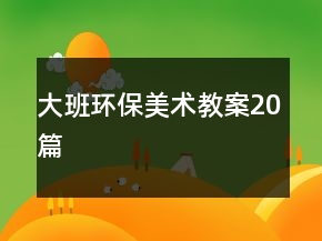 大班環(huán)保美術(shù)教案20篇