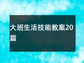 大班生活技能教案20篇
