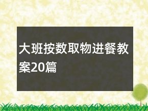 大班按數(shù)取物進餐教案20篇