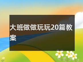 大班做做玩玩20篇教案