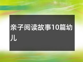 親子閱讀故事10篇幼兒