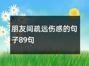 朋友間疏遠傷感的句子89句
