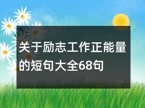 關(guān)于勵(lì)志工作正能量的短句大全68句