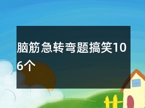 腦筋急轉(zhuǎn)彎題搞笑106個