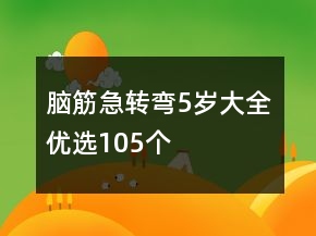 腦筋急轉(zhuǎn)彎5歲大全優(yōu)選105個(gè)
